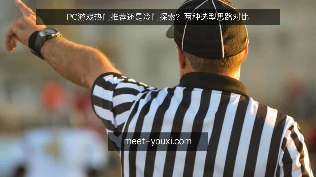 PG游戏热门推荐还是冷门探索?两种选型思路对比