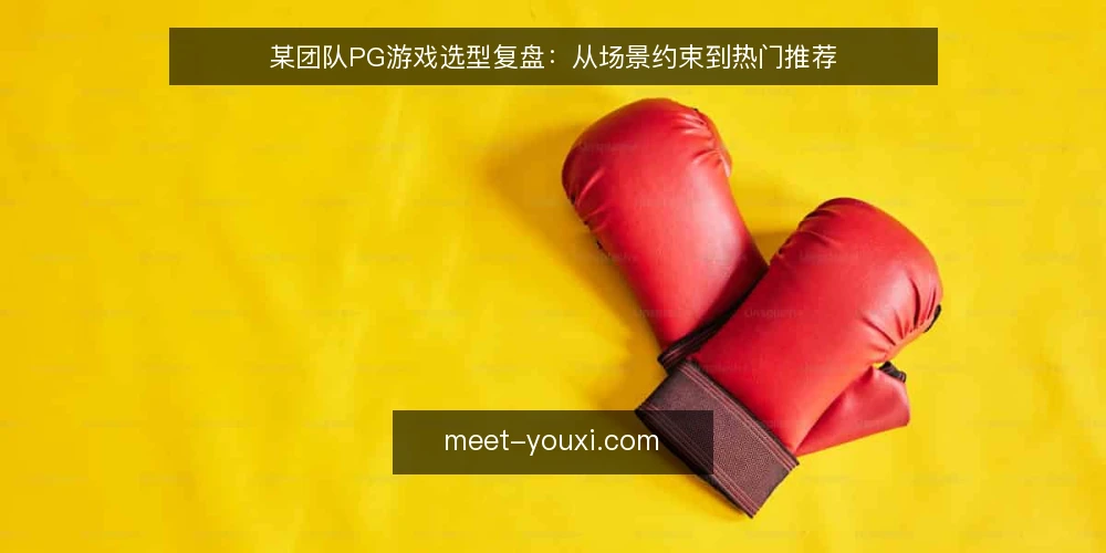 某团队PG游戏选型复盘：从场景约束到热门推荐 — 场景与约束：项目需要怎样的PG游戏 配图