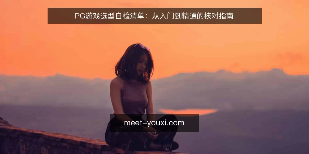 PG游戏选型自检清单:从入门到精通的核对指南 — 引言:为什么需要一份PG游戏自检清单? 配图