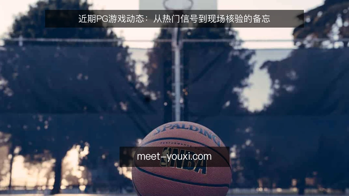 近期PG游戏动态：从热门信号到现场核验的备忘