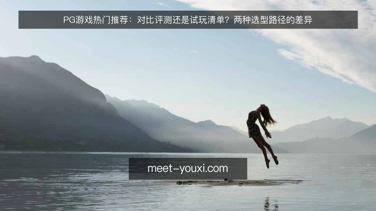 PG游戏热门推荐：对比评测还是试玩清单？两种选型路径的差异