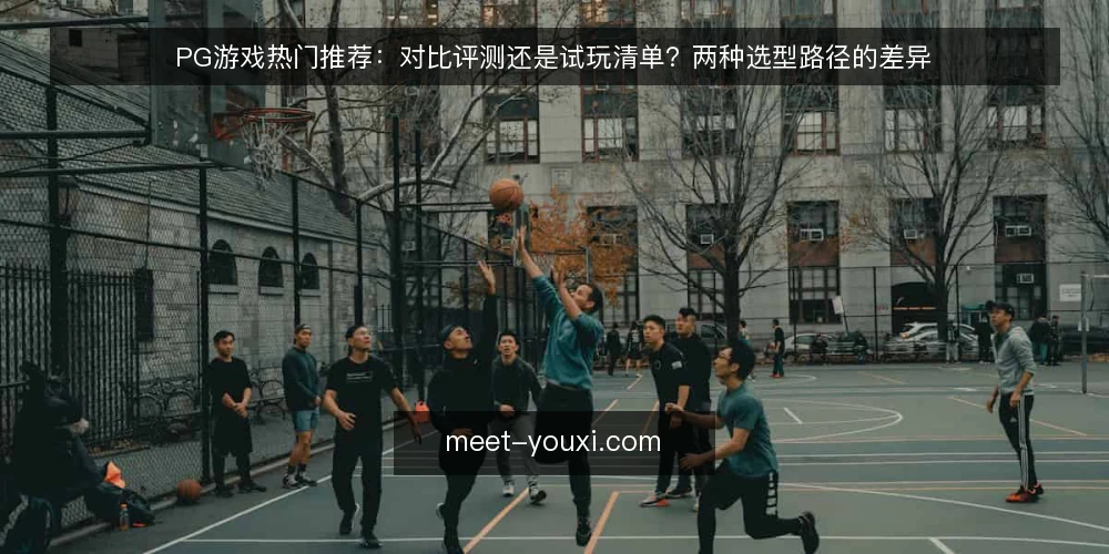 PG游戏热门推荐：对比评测还是试玩清单？两种选型路径的差异 — 为何现在需要审计选型路径 配图