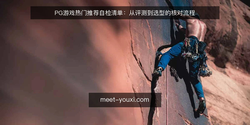 PG游戏热门推荐自检清单：从评测到选型的核对流程 — 为什么要现在做一次游戏选型审计 配图