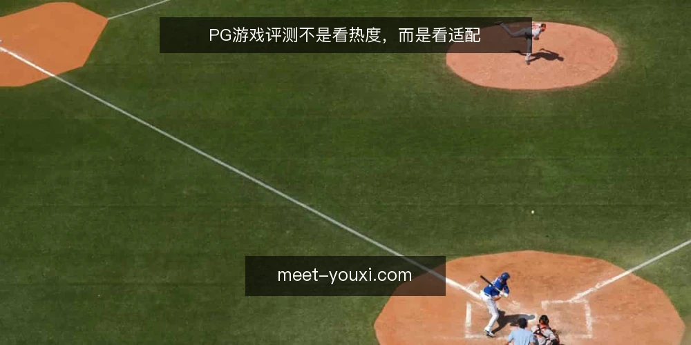 PG游戏评测不是看热度，而是看适配 — 热度高不等于适合你 配图