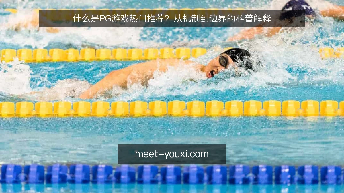 什么是PG游戏热门推荐？从机制到边界的科普解释