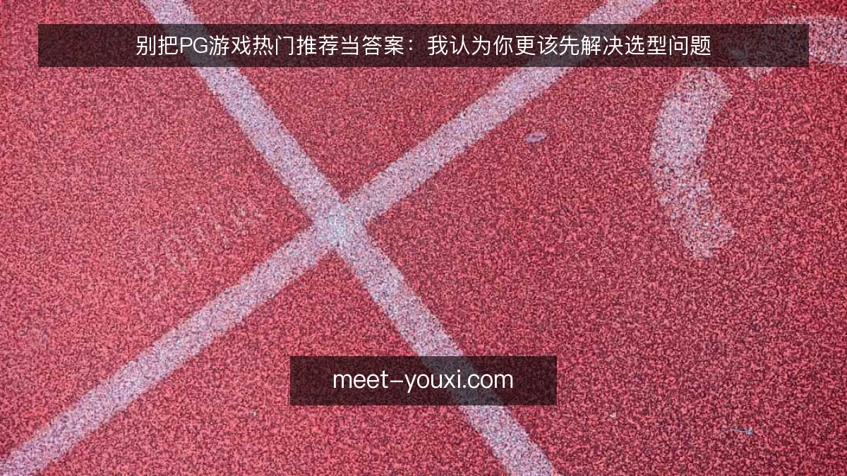 别把PG游戏热门推荐当答案:我认为你更该先解决选型问题
