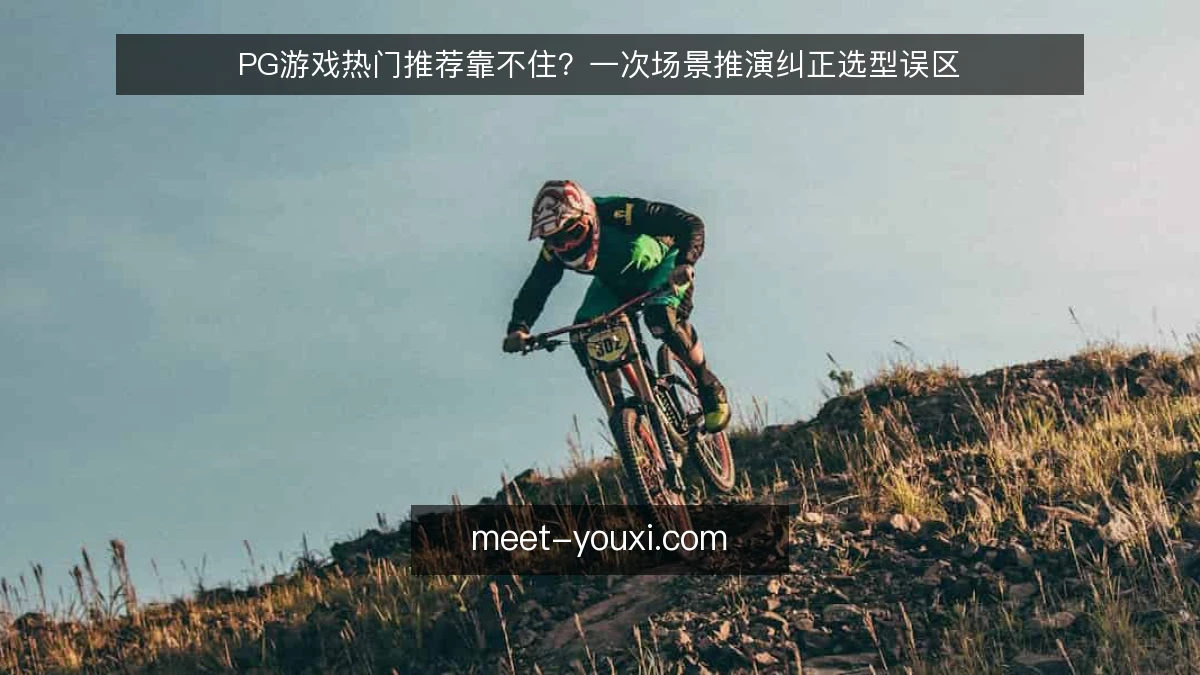PG游戏热门推荐靠不住？一次场景推演纠正选型误区