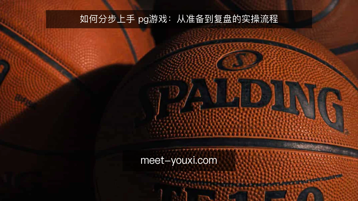 如何分步上手 pg游戏：从准备到复盘的实操流程