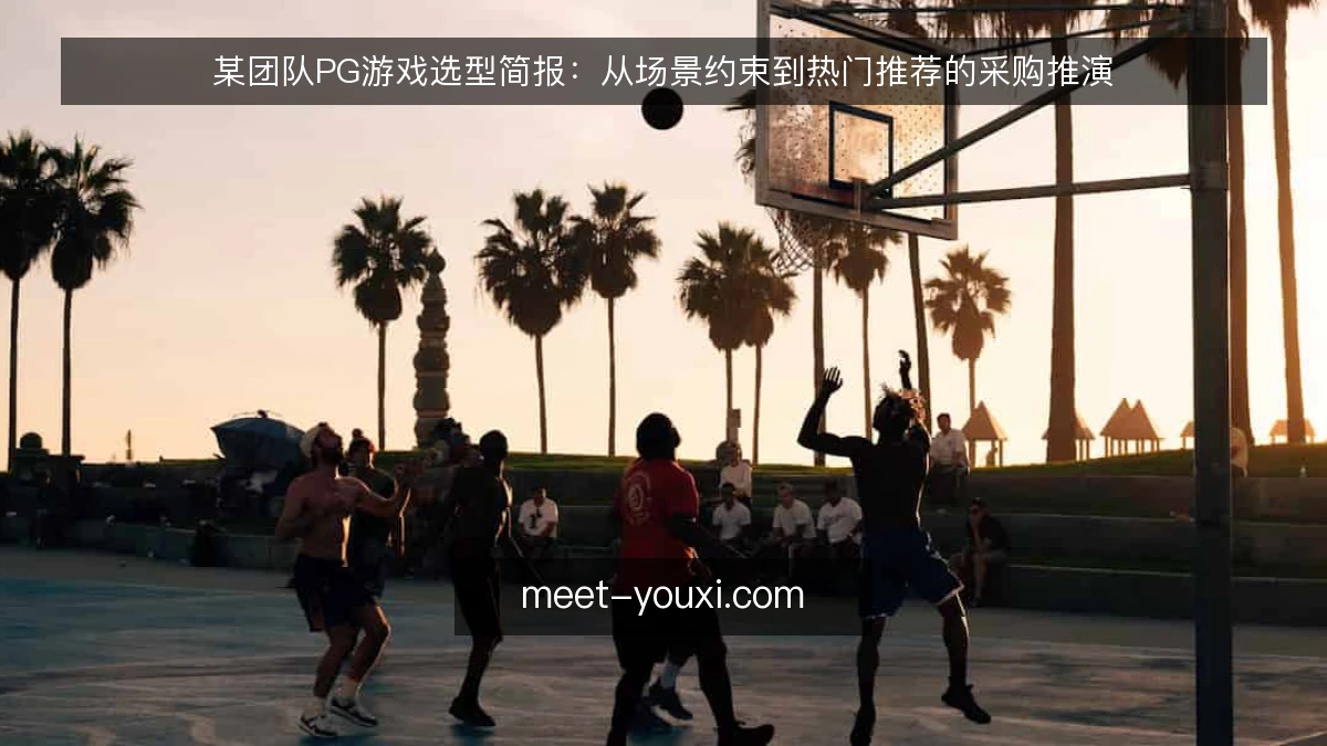 某团队PG游戏选型简报：从场景约束到热门推荐的采购推演