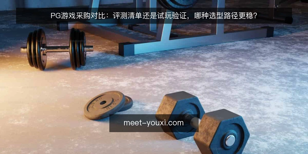 PG游戏采购对比：评测清单还是试玩验证，哪种选型路径更稳？ — 先定义采购需求边界 配图