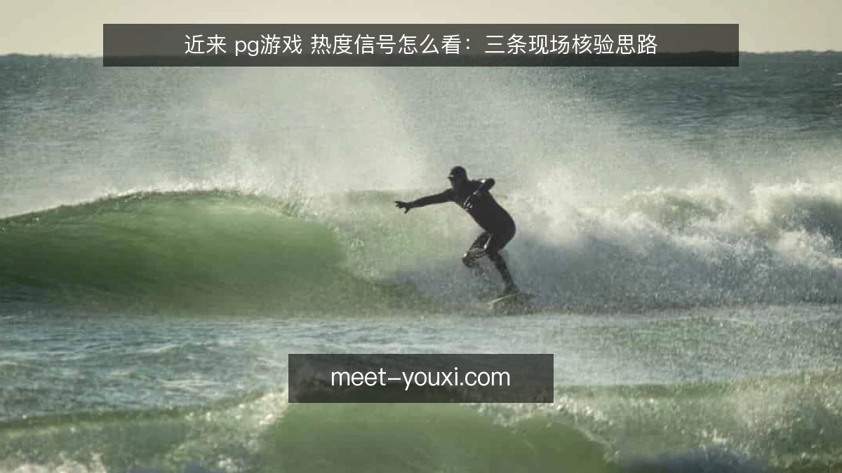 近来 pg游戏 热度信号怎么看：三条现场核验思路