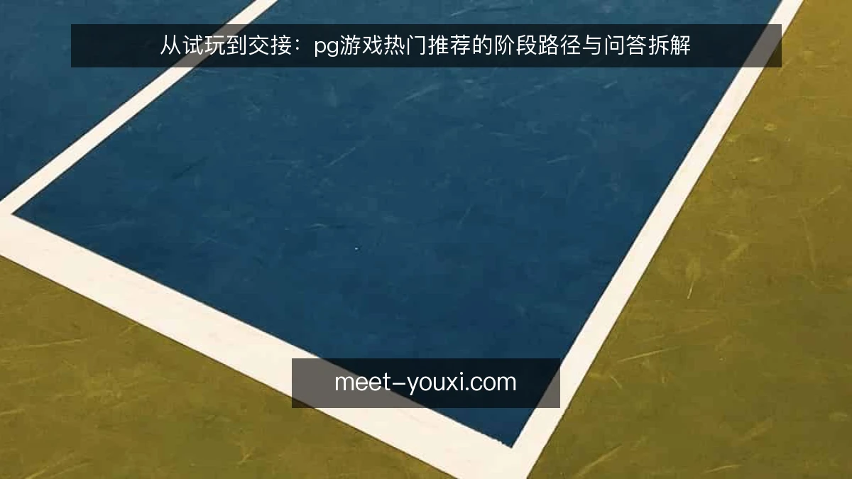 从试玩到交接：pg游戏热门推荐的阶段路径与问答拆解