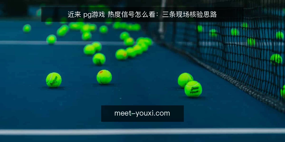 近来 pg游戏 热度信号怎么看：三条现场核验思路 — 当下的热度信号从哪里来 配图
